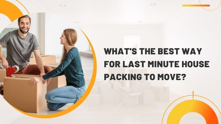 What's The Best Way For Last Minute House Packing To Move